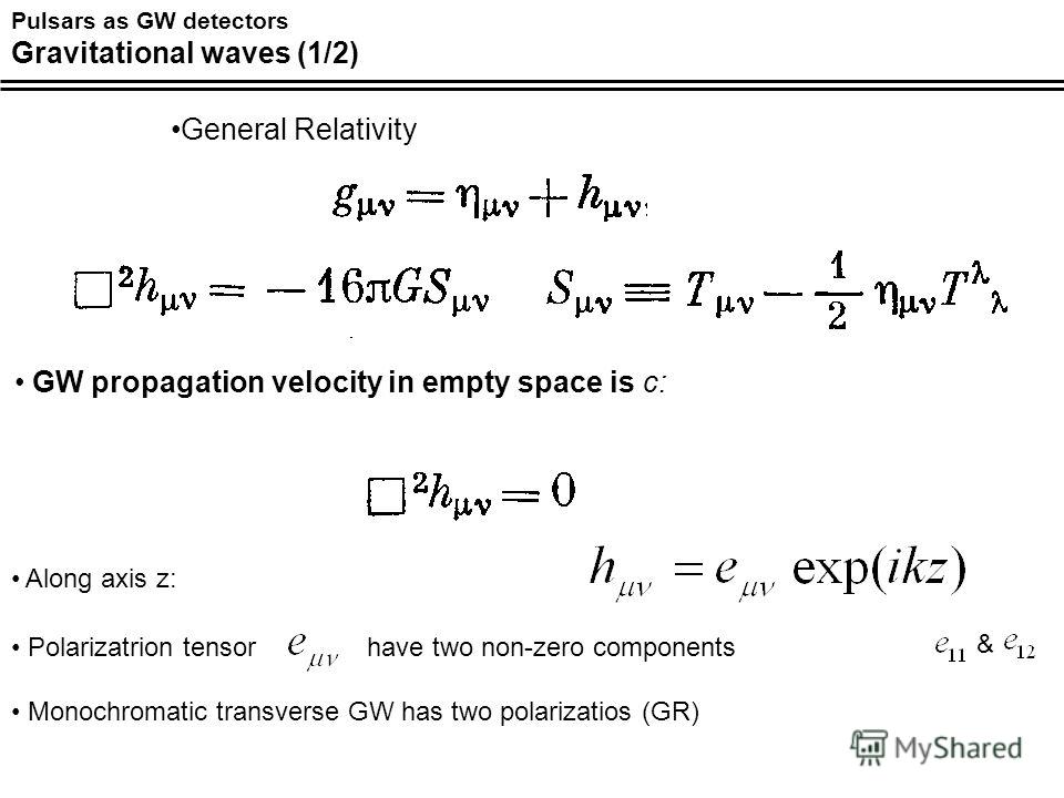 Pulsars as GW detectors Gravitational waves (1/2) General Relativity GW propagation velocity in empty space is с: Along axis z: Polarizatrion tensor have two non-zero components Monochromatic transverse GW has two polarizatios (GR) &