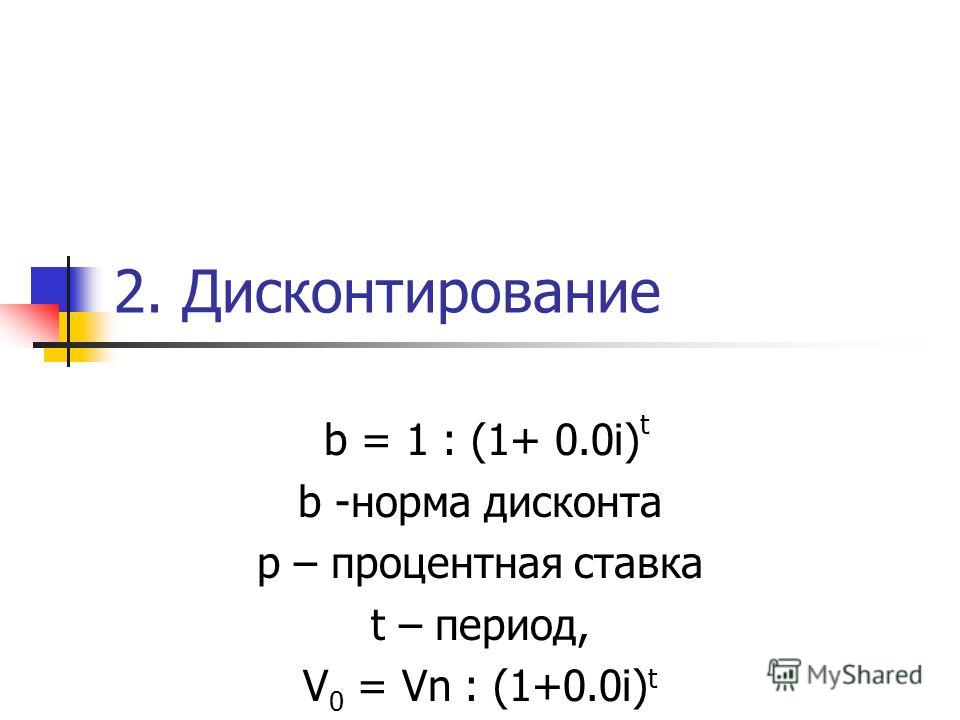 2. Дисконтирование b = 1 : (1+ 0.0i) t b -норма дисконта р – процентная ставка t – период, V 0 = Vn : (1+0.0i) t