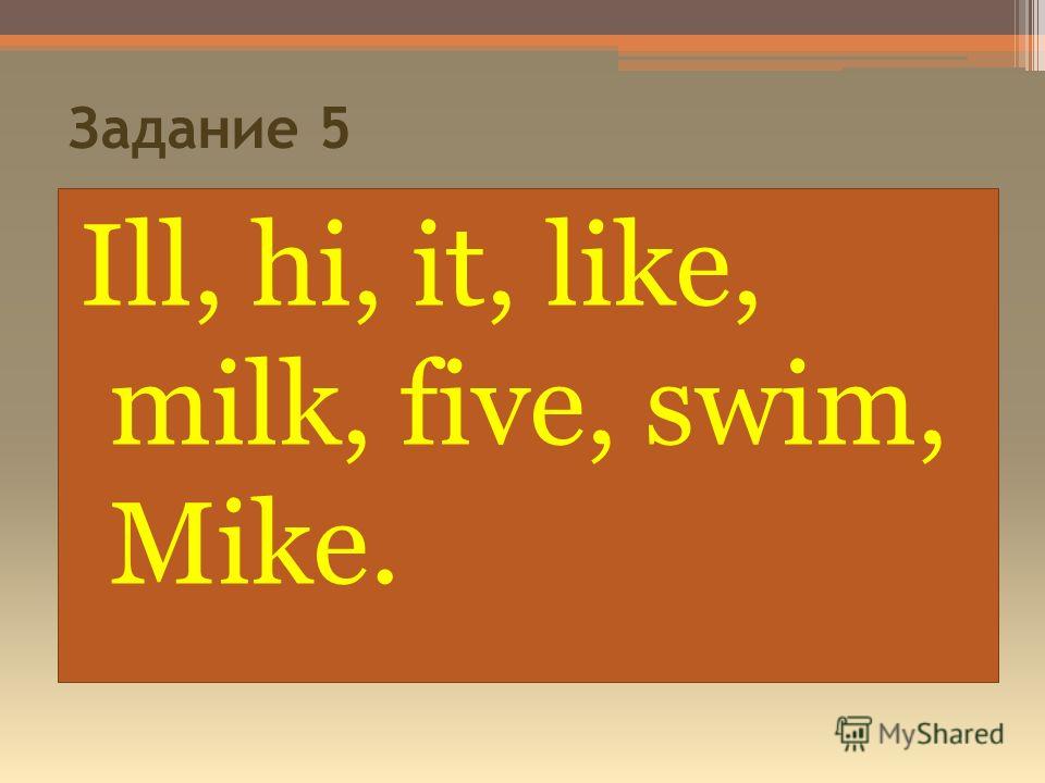 Задание 5 Ill, hi, it, like, milk, five, swim, Mike.