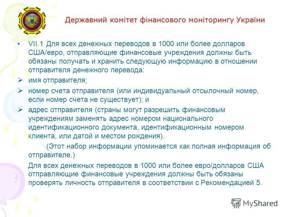 Державний комітет фінансового моніторингу України VII.1Для всех денежных переводов в 1000 или более долларов США/евро, отправляющие финансовые учреждения должны быть обязаны получать и хранить следующую информацию в отношении отправителя денежного пе