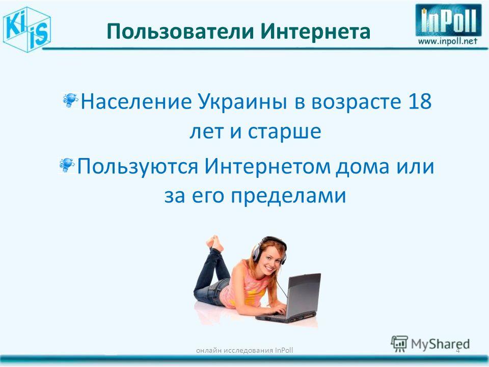 Пользователи Интернета онлайн исследования InPoll4 Население Украины в возрасте 18 лет и старше Пользуются Интернетом дома или за его пределами