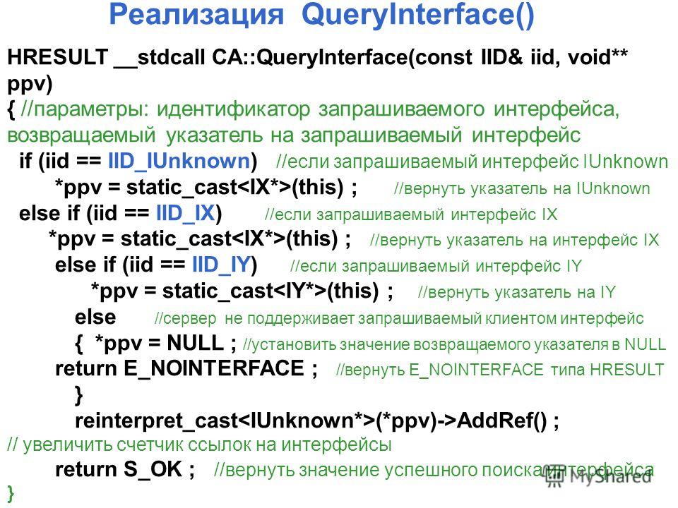 HRESULT __stdcall CA::QueryInterface(const IID& iid, void** ppv) { //параметры: идентификатор запрашиваемого интерфейса, возвращаемый указатель на запрашиваемый интерфейс if (iid == IID_IUnknown) //если запрашиваемый интерфейс IUnknown *ppv = static_