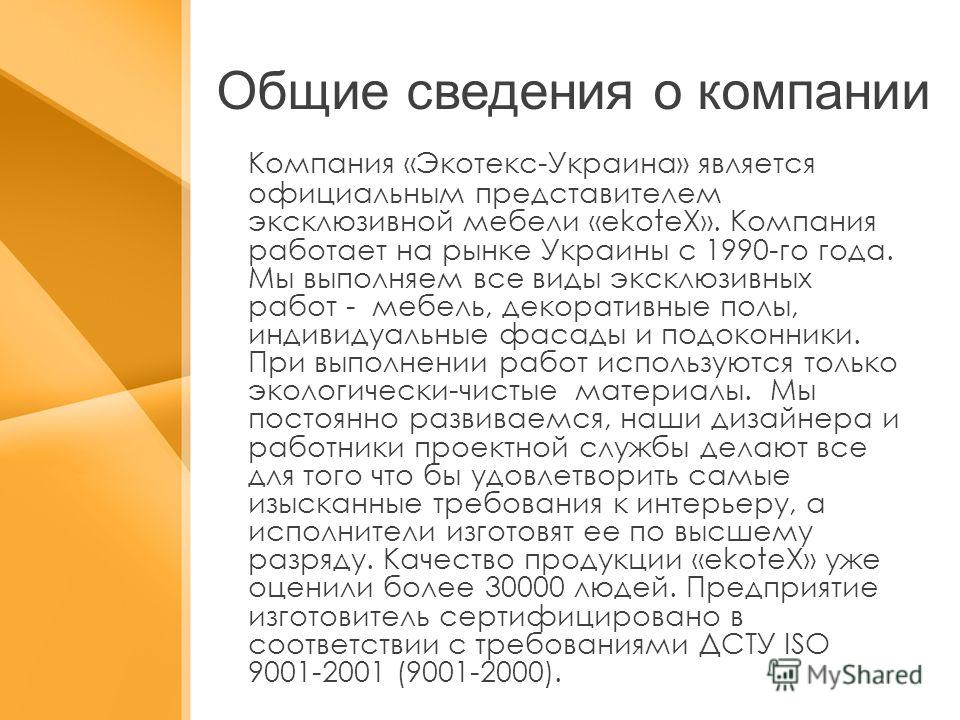 Общие сведения о компании Компания «Экотекс-Украина» является официальным представителем эксклюзивной мебели «ekoteX». Компания работает на рынке Украины с 1990-го года. Мы выполняем все виды эксклюзивных работ - мебель, декоративные полы, индивидуал