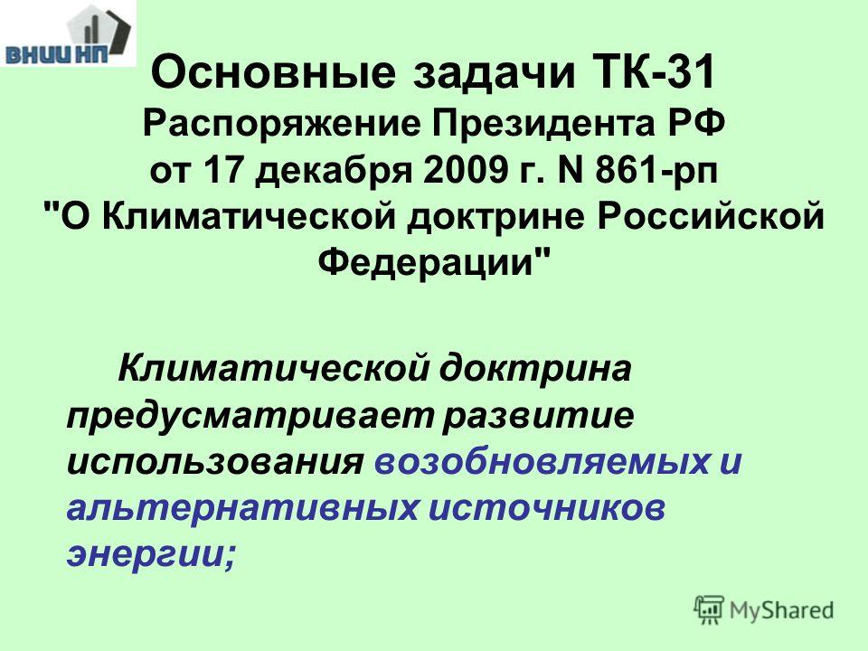 Основные задачи ТК-31 Распоряжение Президента РФ от 17 декабря 2009 г. N 861-рп О Климатической доктрине Российской Федерации Климатической доктрина предусматривает развитие использования возобновляемых и альтернативных источников энергии;