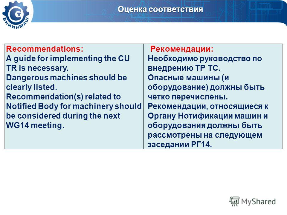 Оценка соответствия Recommendations: A guide for implementing the CU TR is necessary. Dangerous machines should be clearly listed. Recommendation(s) related to Notified Body for machinery should be considered during the next WG14 meeting. Рекомендаци