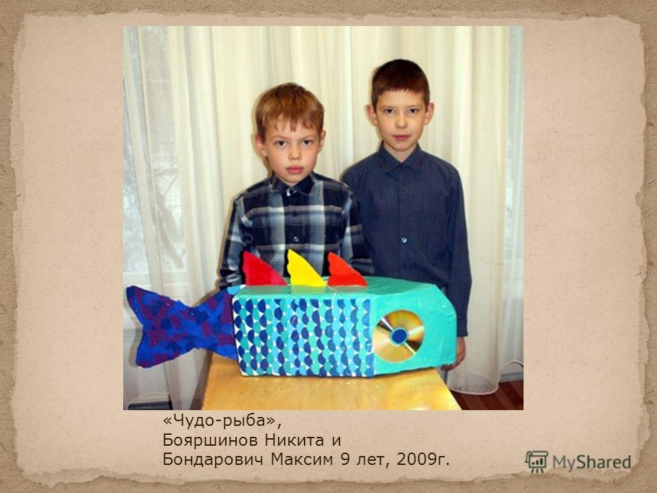 «Чудо-рыба», Бояршинов Никита и Бондарович Максим 9 лет, 2009г.