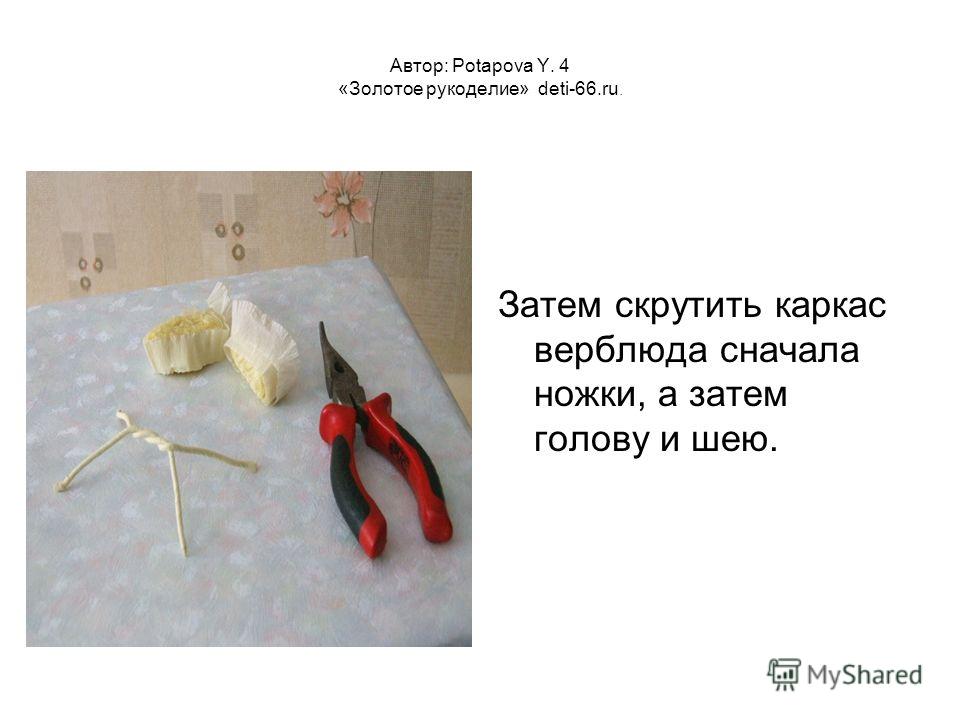 Автор: Potapova Y. 4 «Золотое рукоделие» deti-66.ru. Затем скрутить каркас верблюда сначала ножки, а затем голову и шею.