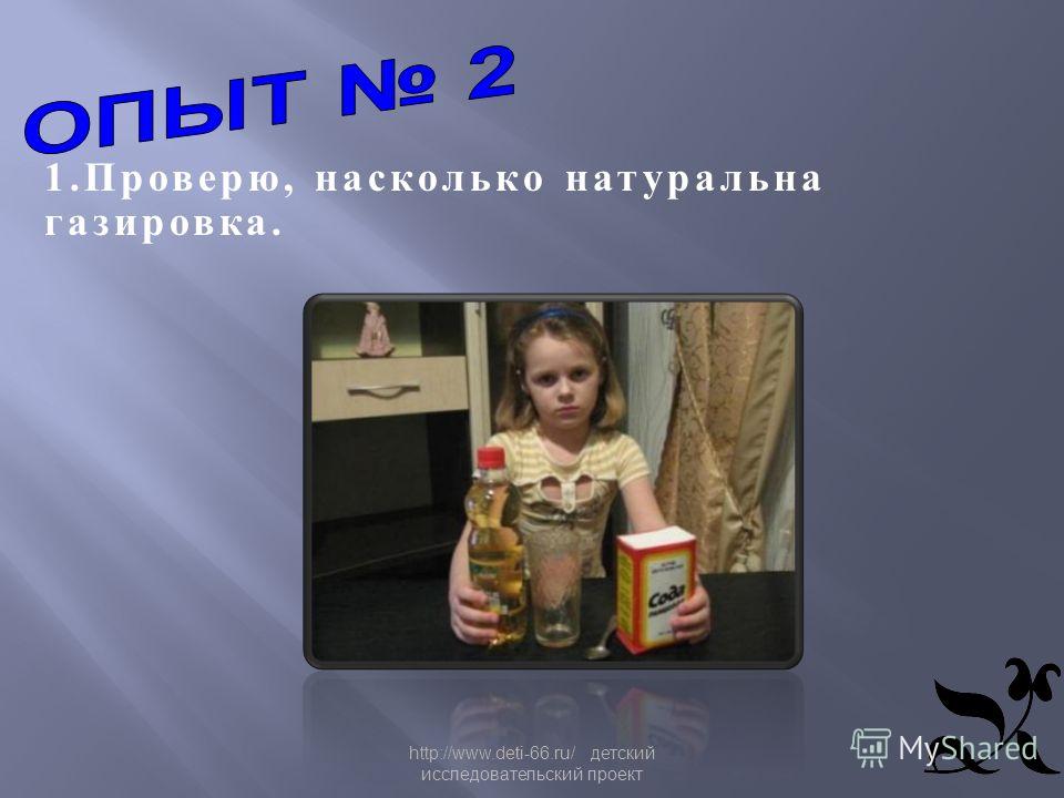 http://www.deti-66.ru/ детский исследовательский проект 1. Проверю, насколько натуральна газировка.