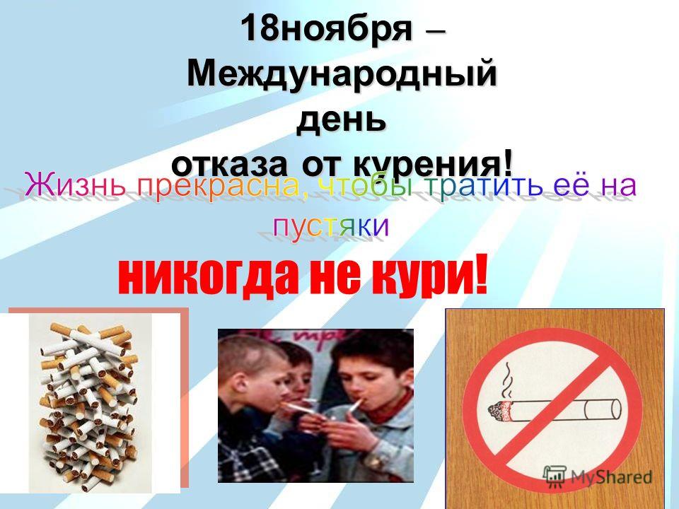 18ноября – Международный день отказа от курения! никогда не кури!