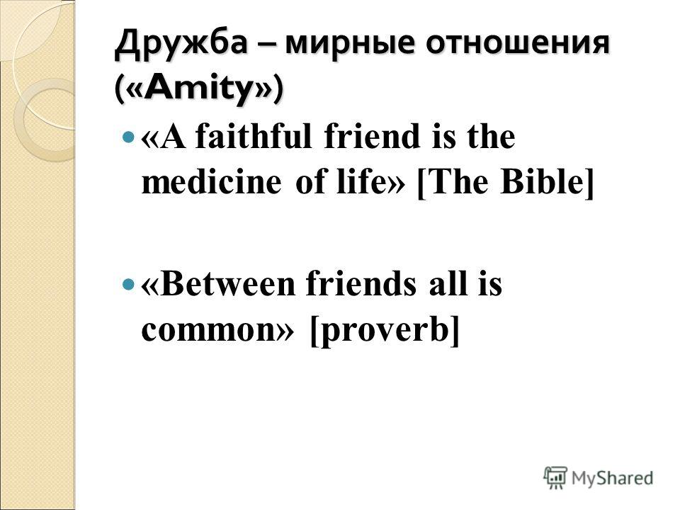 Дружба – мирные отношения (« Amity ») «A faithful friend is the medicine of life» [The Bible] «Between friends all is common» [proverb]