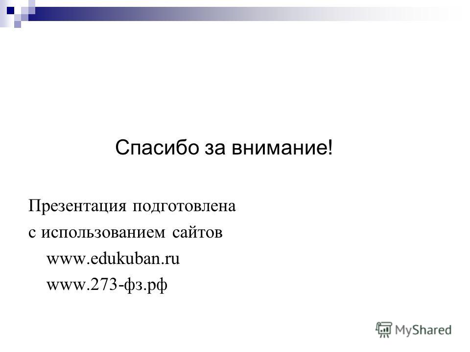 Спасибо за внимание! Презентация подготовлена с использованием сайтов www.edukuban.ru www.273-фз.рф