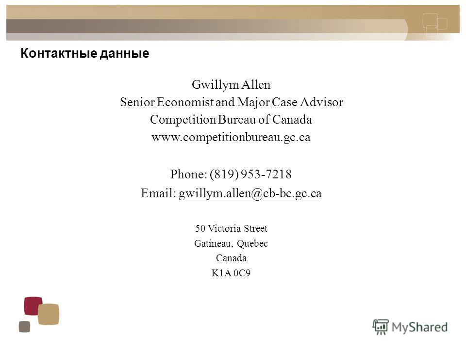 Контактные данные Gwillym Allen Senior Economist and Major Case Advisor Competition Bureau of Canada www.competitionbureau.gc.ca Phone: (819) 953-7218 Email: gwillym.allen@cb-bc.gc.ca 50 Victoria Street Gatineau, Quebec Canada K1A 0C9