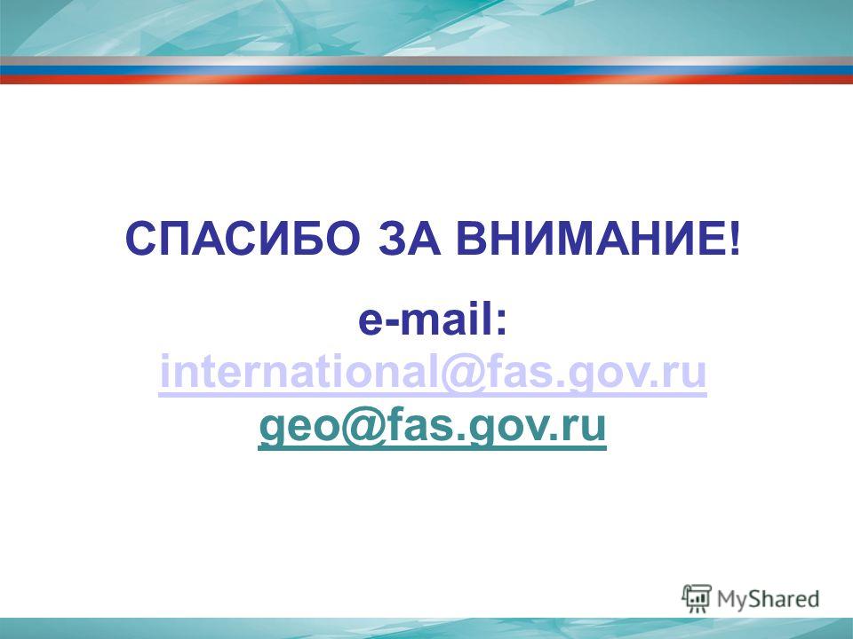 СПАСИБО ЗА ВНИМАНИЕ! e-mail: international@fas.gov.ru international@fas.gov.ru geo@fas.gov.ru