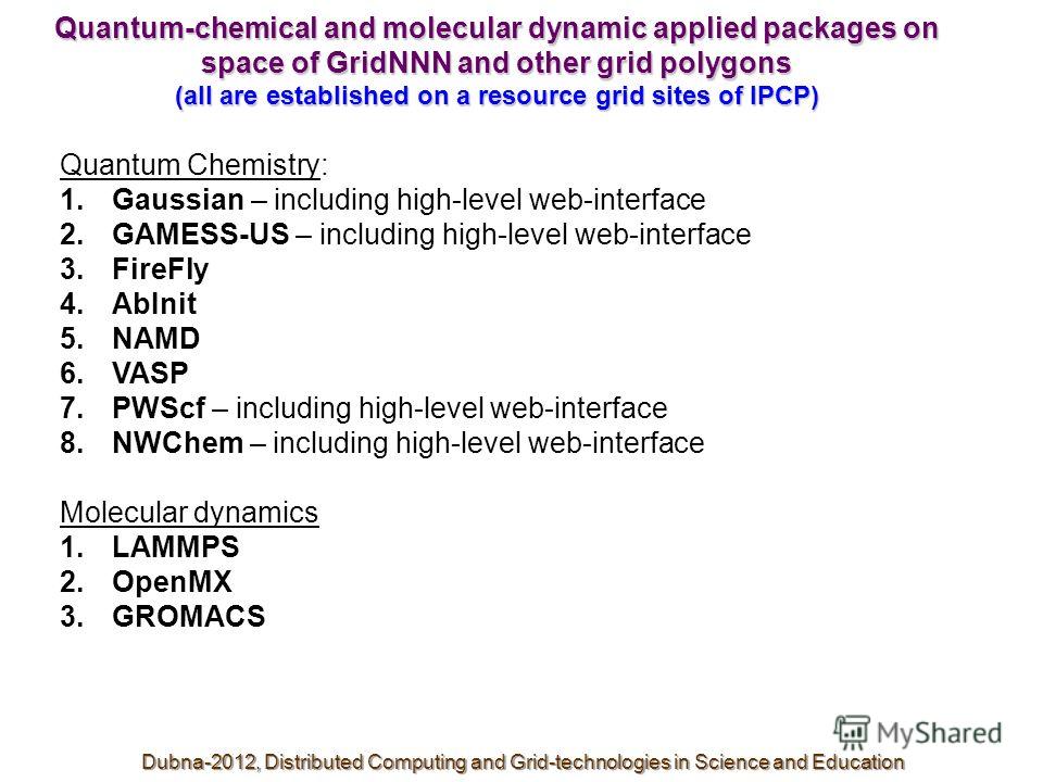 Quantum-chemical and molecular dynamic applied packages on space of GridNNN and other grid polygons (all are established on a resource grid sites of IPCP) Quantum Chemistry: 1.Gaussian – including high-level web-interface 2.GAMESS-US – including high