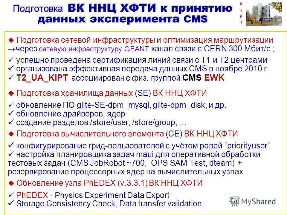 KIPT Подготовка ВК ННЦ ХФТИ к принятию данных эксперимента CMS u Подготовка сетевой инфраструктуры и оптимизация маршрутизации через сетевую инфраструктуру GEANT канал связи с CERN 300 Мбит/с ; успешно проведена сертификация линий связи с Т1 и Т2 цен