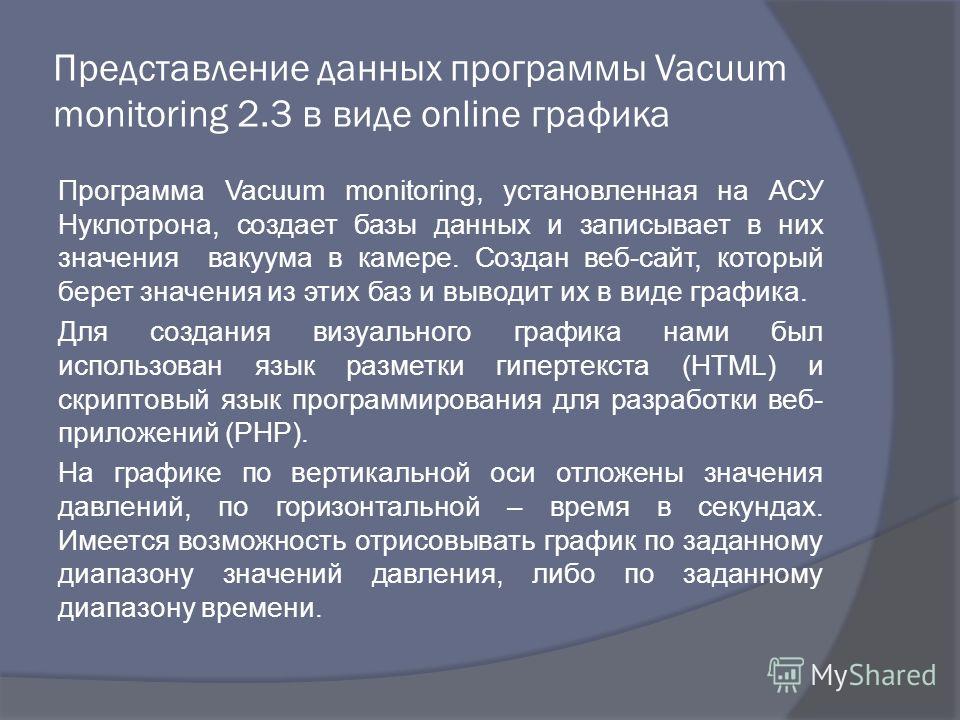 Представление данных программы Vacuum monitoring 2.3 в виде online графика Программа Vacuum monitoring, установленная на АСУ Нуклотрона, создает базы данных и записывает в них значения вакуума в камере. Создан веб-сайт, который берет значения из этих