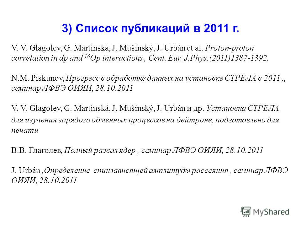 3) Список публикаций в 2011 г. V. V. Glagolev, G. Martinská, J. Mušinský, J. Urbán et al. Proton-proton correlation in dp and 16 Op interactions, Cent. Eur. J.Phys.(2011)1387-1392. N.M. Piskunov, Прогресс в обработке данных на установке СТРЕЛА в 2011