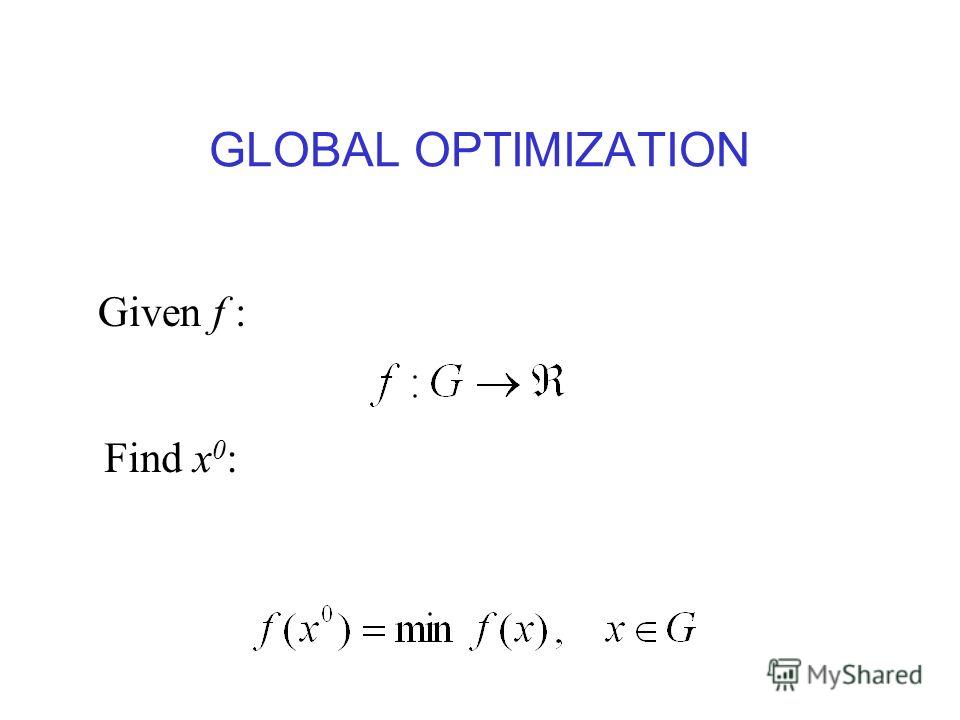 GLOBAL OPTIMIZATION Given f : Find x 0 :