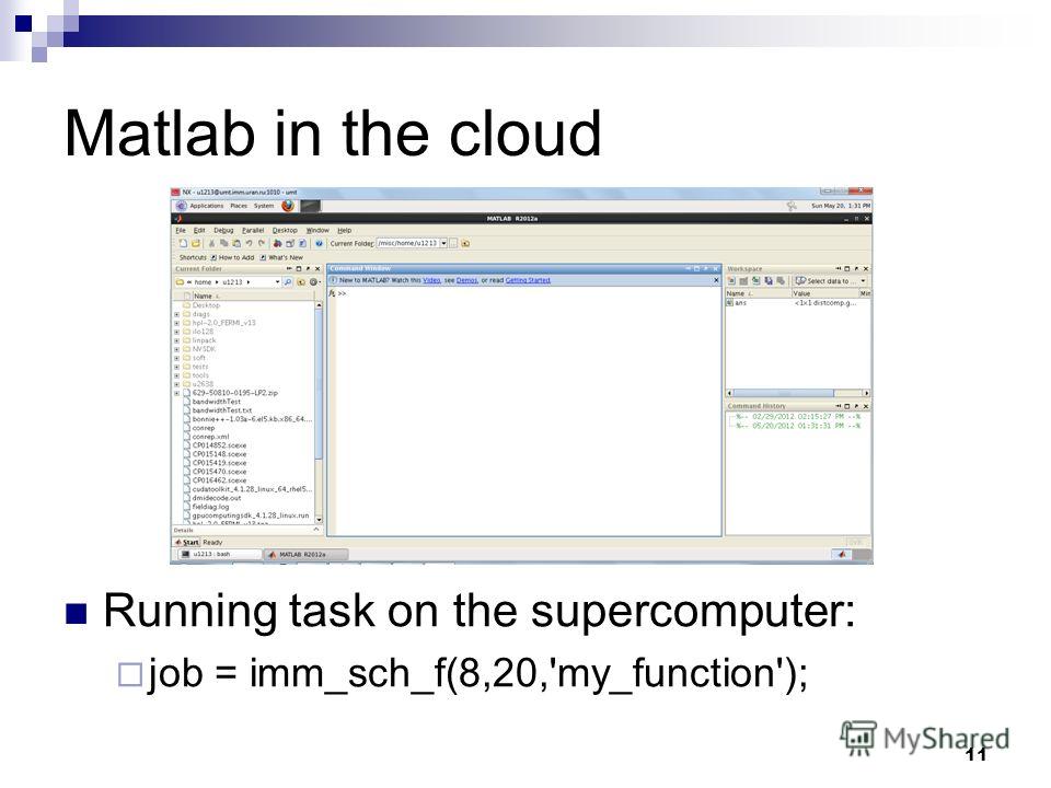 11 Matlab in the cloud Running task on the supercomputer: job = imm_sch_f(8,20,'my_function');