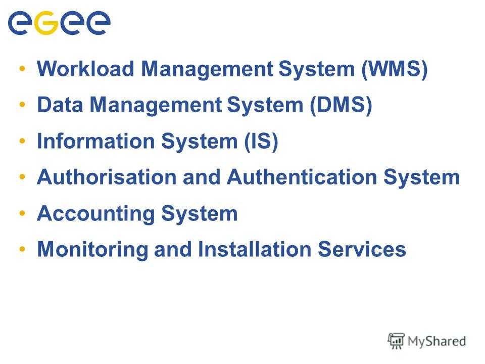 Основные подсистемы Workload Management System (WMS) Data Management System (DMS) Information System (IS) Authorisation and Authentication System Accounting System Monitoring and Installation Services