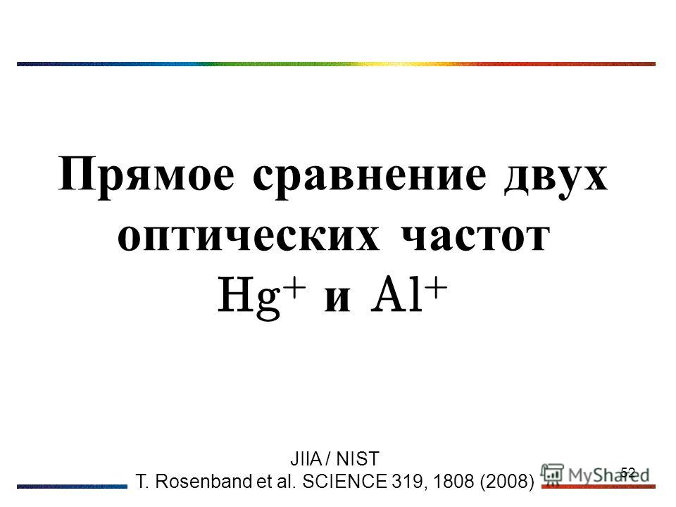 52 Прямое сравнение двух оптических частот Hg + и Al + JIlA / NIST T. Rosenband et al. SCIENCE 319, 1808 (2008)
