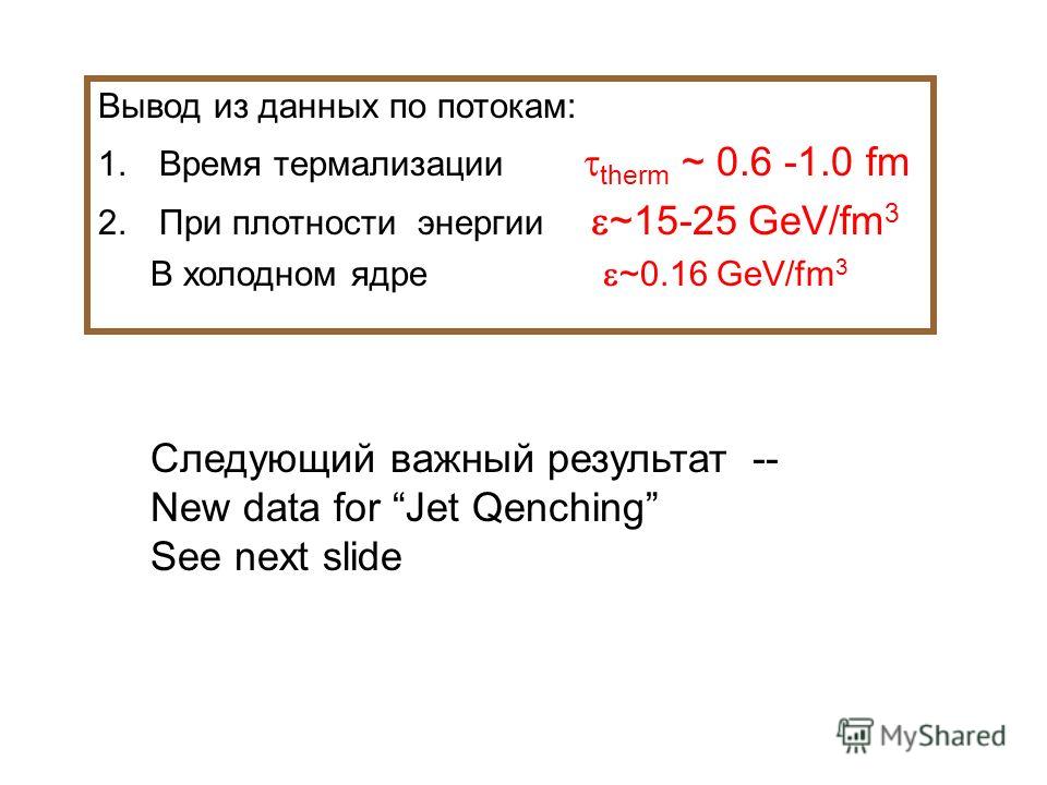 Вывод из данных по потокам: 1.Время термализации therm ~ 0.6 -1.0 fm 2.При плотности энергии ~15-25 GeV/fm 3 В холодном ядре ~0.16 GeV/fm 3 Следующий важный результат -- New data for Jet Qenching See next slide