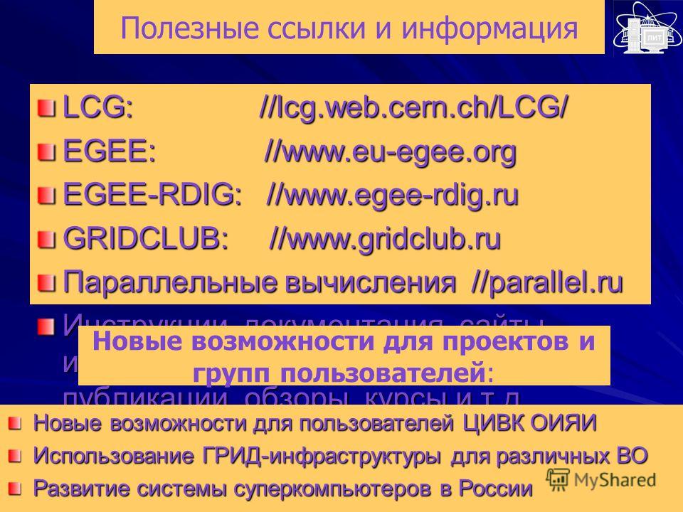Полезные ссылки и информация LCG: //lcg.web.cern.ch/LCG/ EGEE: //www.eu-egee.org EGEE-RDIG: //www.egee-rdig.ru GRIDCLUB: //www.gridclub.ru Параллельные вычисления //parallel.ru Инструкции, документация, сайты, информационные бюллетени, публикации, об