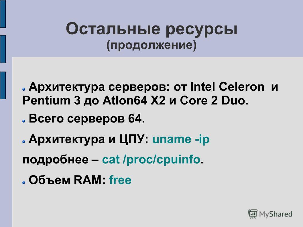 Остальные ресурсы (продолжение) Архитектура серверов: от Intel Celeron и Pentium 3 до Atlon64 X2 и Core 2 Duo. Всего серверов 64. Архитектура и ЦПУ: uname -ip подробнее – cat /proc/cpuinfo. Объем RAM: free
