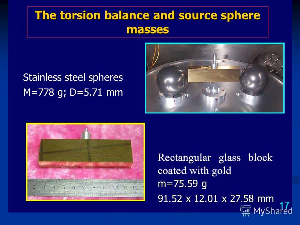 75.59 g m=75.59 g 91.52 x 12.01 x 27.58 mm The torsion balance and source sphere masses Stainless steel spheres M=778 g; D=5.71 mm