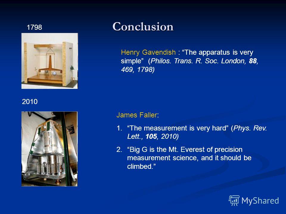 Conclusion Henry Gavendish : The apparatus is very simple (Philos. Trans. R. Soc. London, 88, 469, 1798) James Faller: 1.The measurement is very hard (Phys. Rev. Lett., 105, 2010) 2.Big G is the Mt. Everest of precision measurement science, and it sh