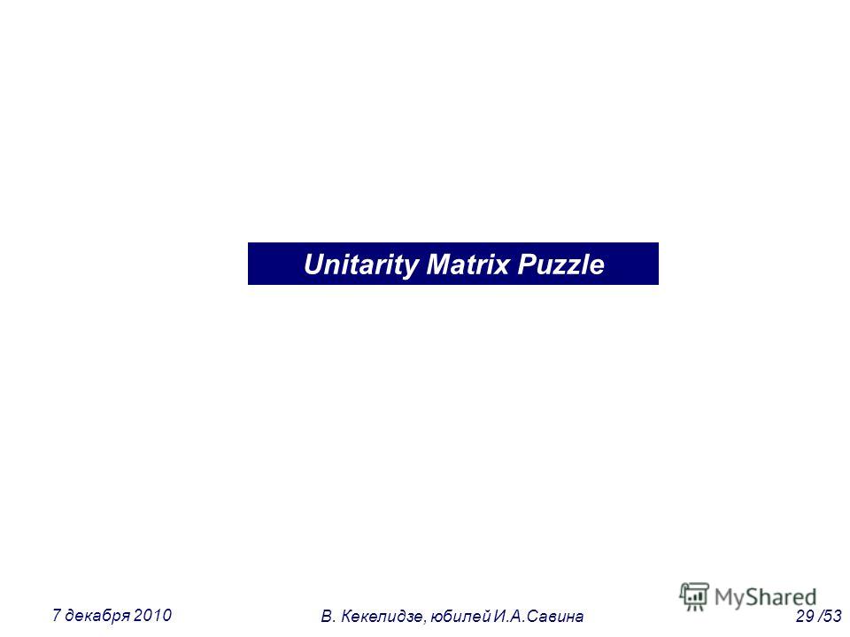 Unitarity Matrix Puzzle 29 /53В. Кекелидзе, юбилей И.А.Савина 7 декабря 2010