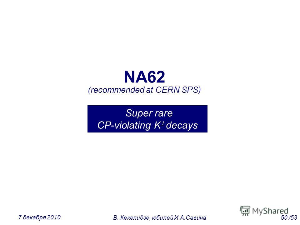NA62 (recommended at CERN SPS) Super rare CP-violating K decays 50 /53В. Кекелидзе, юбилей И.А.Савина 7 декабря 2010 K decays
