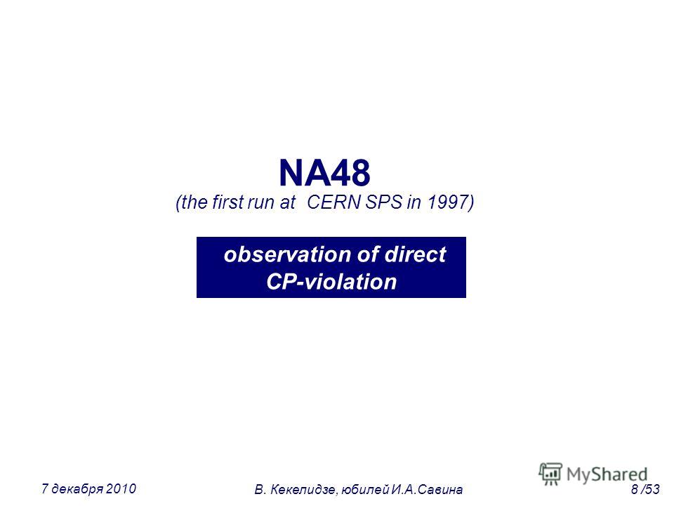 NA48 (the first run at CERN SPS in 1997) observation of direct CP-violation 8 /53В. Кекелидзе, юбилей И.А.Савина 7 декабря 2010
