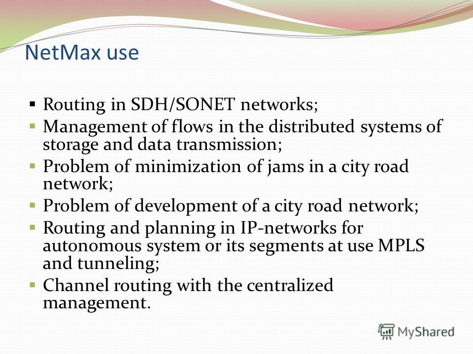 NetMax use Routing in SDH/SONET networks; Management of flows in the distributed systems of storage and data transmission; Problem of minimization of jams in a city road network; Problem of development of a city road network; Routing and planning in 