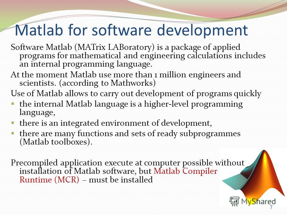 Matlab for software development Software Matlab (MATrix LABoratory) is a package of applied programs for mathematical and engineering calculations includes an internal programming language. At the moment Matlab use more than 1 million engineers and s