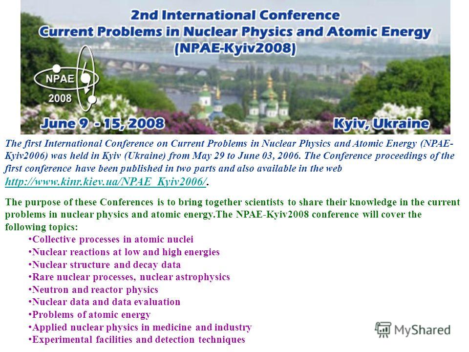 The first International Conference on Current Problems in Nuclear Physics and Atomic Energy (NPAE- Kyiv2006) was held in Kyiv (Ukraine) from May 29 to June 03, 2006. The Conference proceedings of the first conference have been published in two parts 
