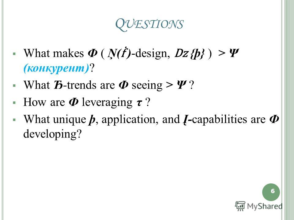 Q UESTIONS What makes Ф ( Ņ( )-design, ǲ {þ} ) > Ψ (конкурент)? What Ђ-trends are Ф seeing > Ψ ? How are Ф leveraging τ ? What unique þ, application, and Į-capabilities are Ф developing? 6 6