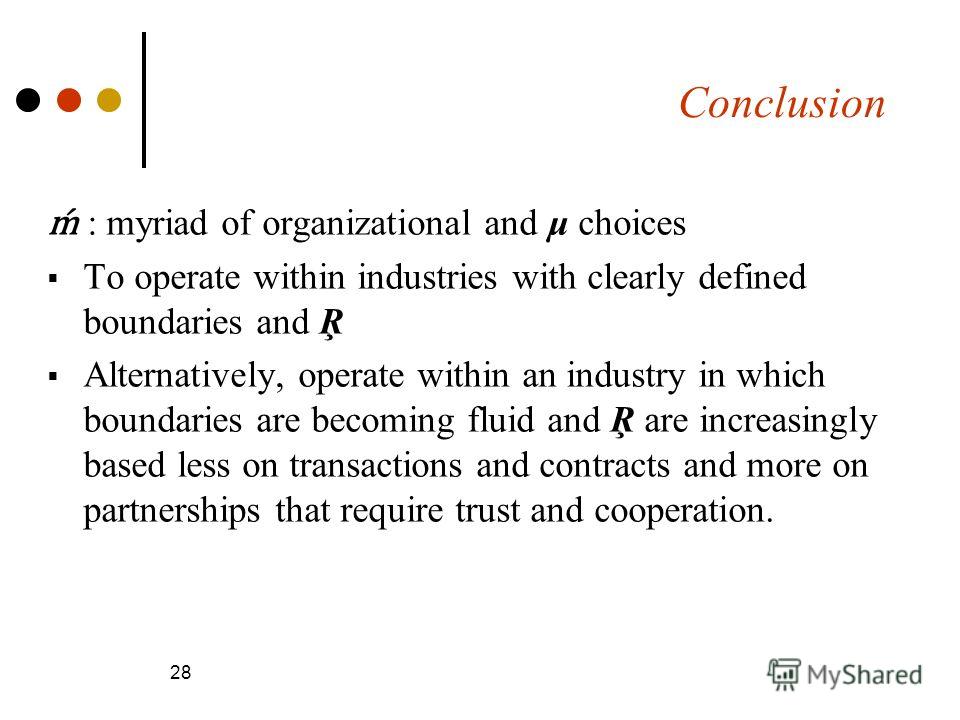 Conclusion : myriad of organizational and μ choices To operate within industries with clearly defined boundaries and Ŗ Alternatively, operate within an industry in which boundaries are becoming fluid and Ŗ are increasingly based less on transactions 