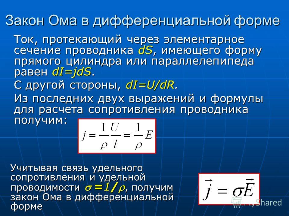 Закон Ома в дифференциальной форме Ток, протекающий через элементарное сечение проводника dS, имеющего форму прямого цилиндра или параллелепипеда равен dI=jdS. С другой стороны, dI=U/dR. Из последних двух выражений и формулы для расчета сопротивления