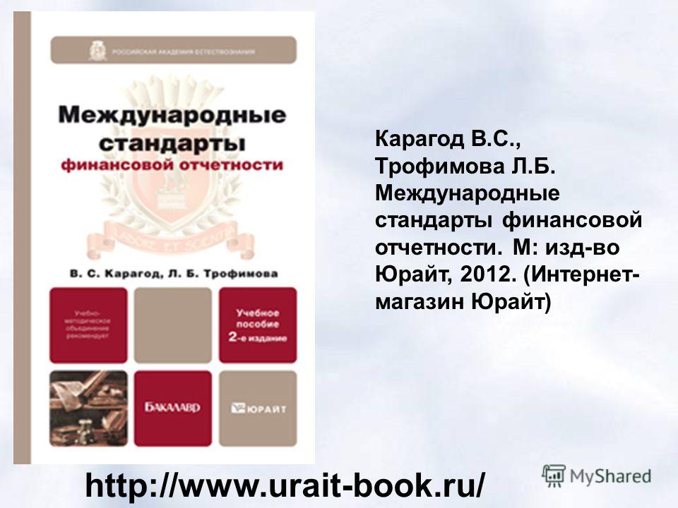 http://www.urait-book.ru/ Карагод В.С., Трофимова Л.Б. Международные стандарты финансовой отчетности. М: изд-во Юрайт, 2012. (Интернет- магазин Юрайт)