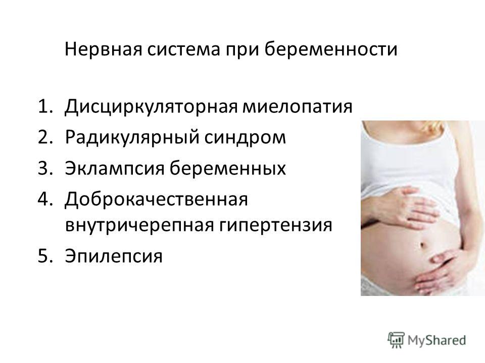 Нервная система при беременности 1.Дисциркуляторная миелопатия 2.Радикулярный синдром 3.Эклампсия беременных 4.Доброкачественная внутричерепная гипертензия 5.Эпилепсия