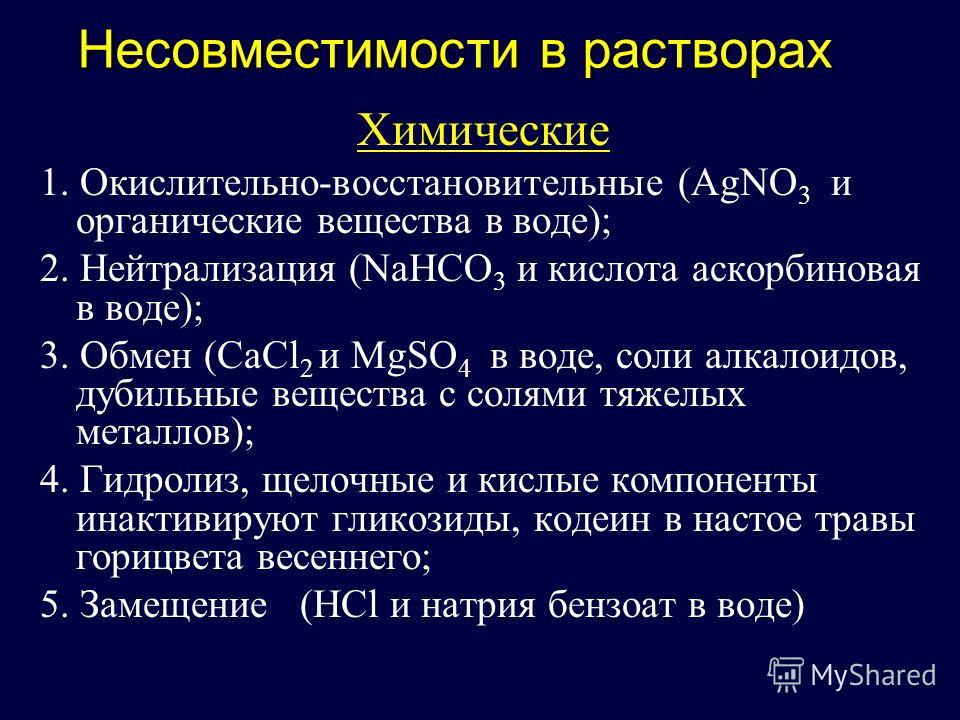 Несовместимости в растворах Химические 1. Окислительно-восстановительные (AgNO 3 и органические вещества в воде); 2. Нейтрализация (NaHCO 3 и кислота аскорбиновая в воде); 3. Обмен (CaCl 2 и MgSO 4 в воде, соли алкалоидов, дубильные вещества с солями
