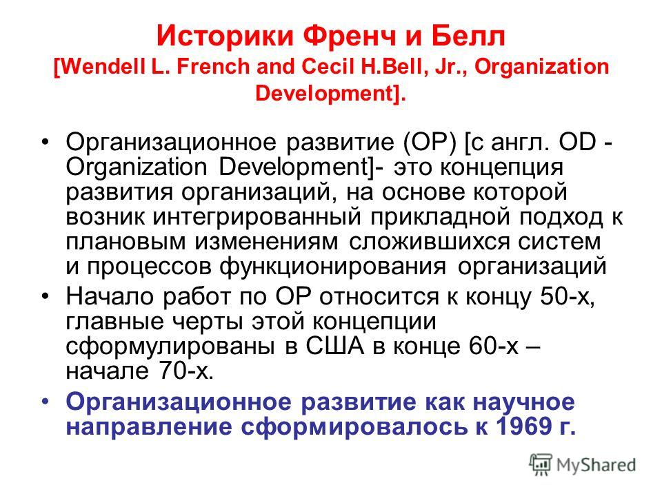 Историки Френч и Белл [Wendell L. French and Cecil H.Bell, Jr., Organization Development]. Организационное развитие (ОР) [с англ. OD - Organization Development]- это концепция развития организаций, на основе которой возник интегрированный прикладной 