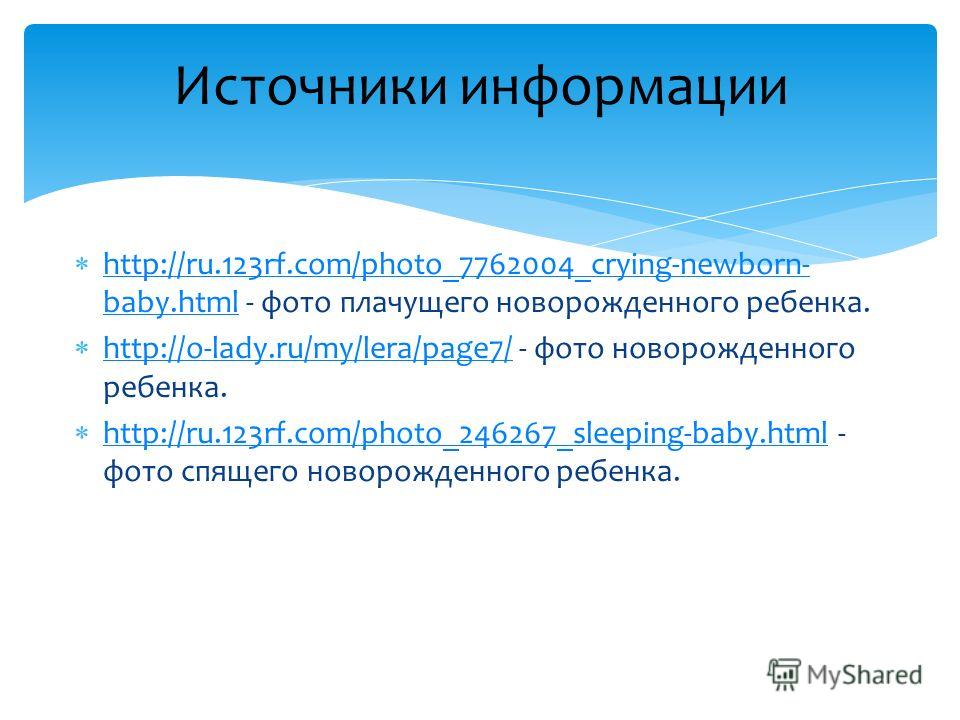 Источники информации http://ru.123rf.com/photo_7762004_crying-newborn- baby.html - фото плачущего новорожденного ребенка. http://ru.123rf.com/photo_7762004_crying-newborn- baby.html http://o-lady.ru/my/lera/page7/ - фото новорожденного ребенка. http: