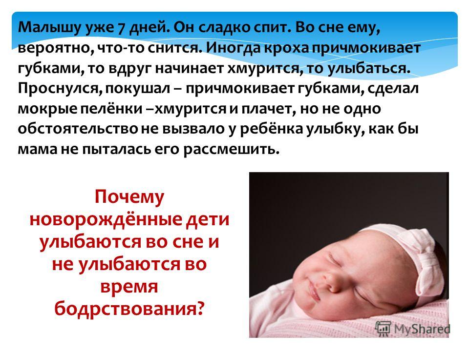 Почему новорождённые дети улыбаются во сне и не улыбаются во время бодрствования? Малышу уже 7 дней. Он сладко спит. Во сне ему, вероятно, что-то снится. Иногда кроха причмокивает губками, то вдруг начинает хмурится, то улыбаться. Проснулся, покушал 