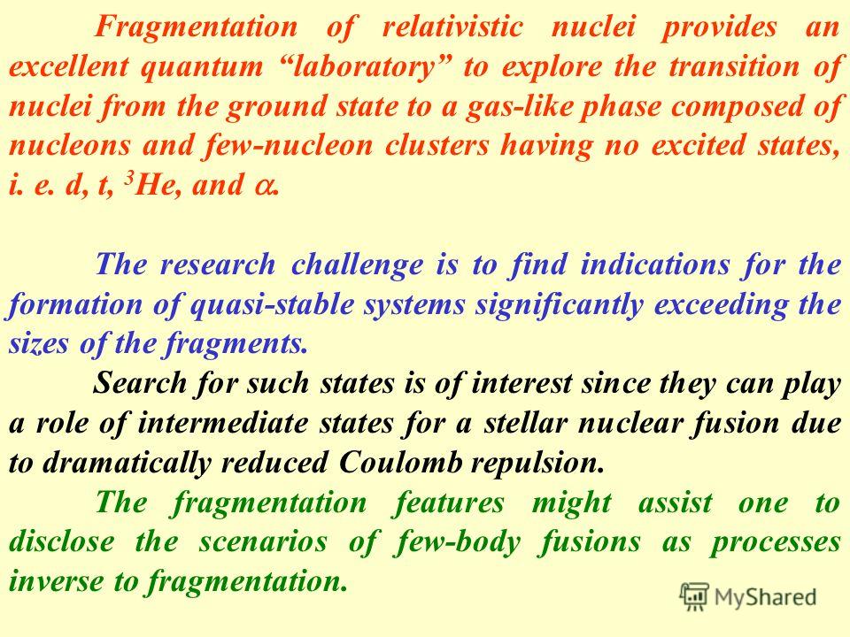 Fragmentation of relativistic nuclei provides an excellent quantum laboratory to explore the transition of nuclei from the ground state to a gas-like phase composed of nucleons and few-nucleon clusters having no excited states, i. e. d, t, 3 He, and.