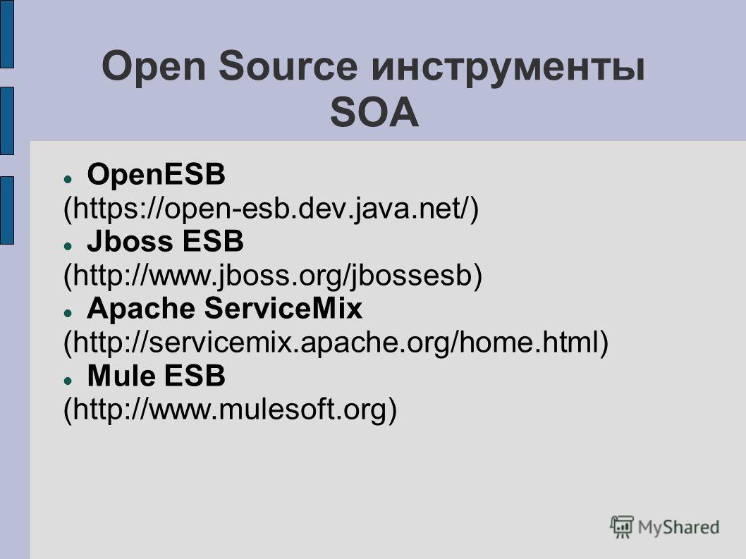 Open Source инструменты SOA OpenESB (https://open-esb.dev.java.net/) Jboss ESB (http://www.jboss.org/jbossesb) Apache ServiceMix (http://servicemix.apache.org/home.html) Mule ESB (http://www.mulesoft.org)