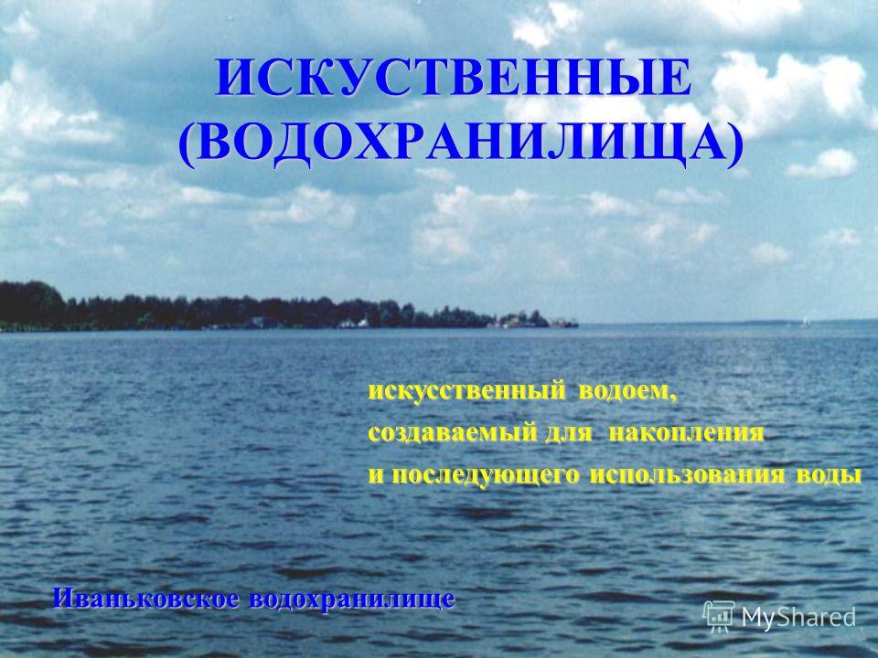 Иваньковское водохранилище искусственный водоем, создаваемый для накопления и последующего использования воды ИСКУСТВЕННЫЕ (ВОДОХРАНИЛИЩА)