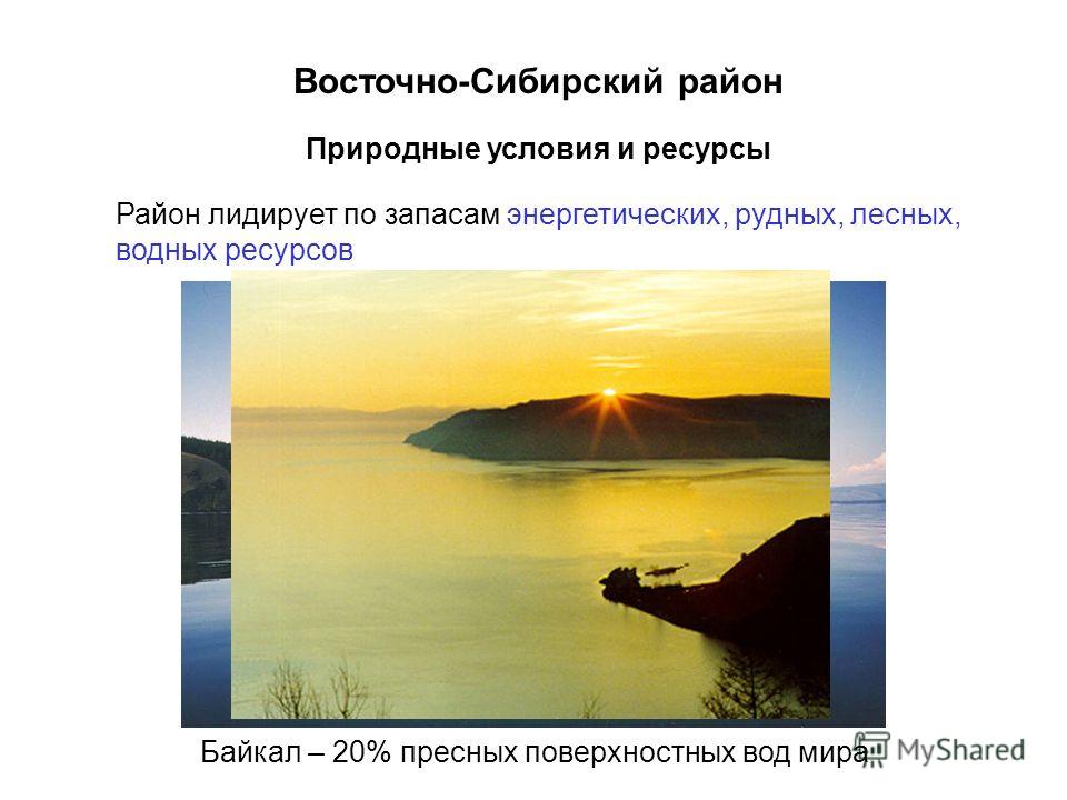 Природные условия и ресурсы Район лидирует по запасам энергетических, рудных, лесных, водных ресурсов Байкал – 20% пресных поверхностных вод мира