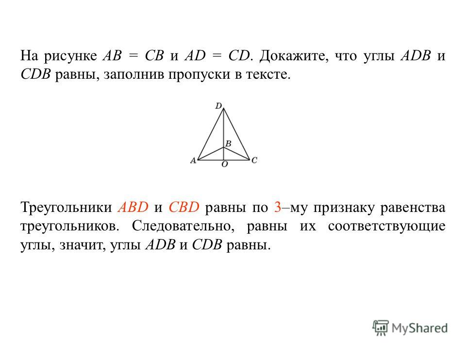 На рисунке AB = CB и AD = CD. Докажите, что углы ADB и CDB равны, заполнив пропуски в тексте. Треугольники ____________ и ________________ равны по _____ – му признаку равенства треугольников. Следовательно, равны их соответствующие углы, значит, угл